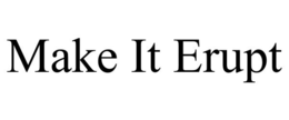 MAKE IT ERUPT trademark