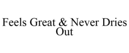 FEELS GREAT & NEVER DRIES OUT trademark