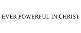 EVER POWERFUL IN CHRIST trademark