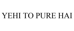 YEHI TO PURE HAI trademark