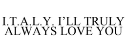 I.T.A.L.Y. I'LL TRULY ALWAYS LOVE YOU trademark