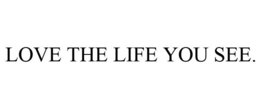 LOVE THE LIFE YOU SEE. trademark