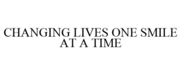CHANGING LIVES ONE SMILE AT A TIME trademark