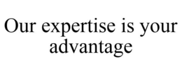 OUR EXPERTISE IS YOUR ADVANTAGE trademark