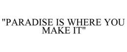 "PARADISE IS WHERE YOU MAKE IT" trademark