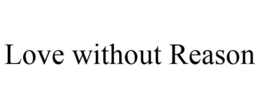 LOVE WITHOUT REASON trademark