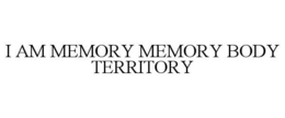 I AM MEMORY MEMORY BODY TERRITORY trademark