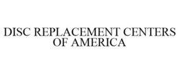 DISC REPLACEMENT CENTERS OF AMERICA trademark