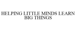 HELPING LITTLE MINDS LEARN BIG THINGS trademark