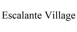 ESCALANTE VILLAGE trademark