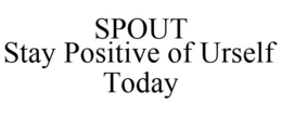 SPOUT STAY POSITIVE OF URSELF TODAY trademark