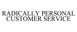 RADICALLY PERSONAL CUSTOMER SERVICE trademark