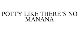POTTY LIKE THERE'S NO MANANA trademark