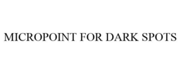 MICROPOINT FOR DARK SPOTS trademark