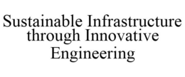 SUSTAINABLE INFRASTRUCTURE THROUGH INNOVATIVE ENGINEERING trademark