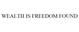 WEALTH IS FREEDOM FOUND trademark