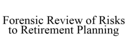 FORENSIC REVIEW OF RISKS TO RETIREMENT PLANNING trademark