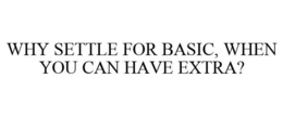 WHY SETTLE FOR BASIC, WHEN YOU CAN HAVEEXTRA? trademark