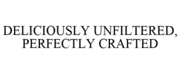 DELICIOUSLY UNFILTERED, PERFECTLY CRAFTED trademark
