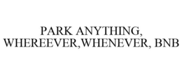 PARK ANYTHING, WHEREEVER,WHENEVER, BNB trademark