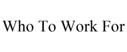 WHO TO WORK FOR trademark