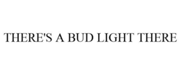 THERE'S A BUD LIGHT THERE trademark