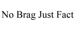NO BRAG JUST FACT trademark