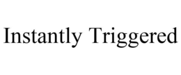 INSTANTLY TRIGGERED trademark
