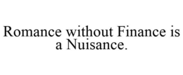 ROMANCE WITHOUT FINANCE IS A NUISANCE. trademark