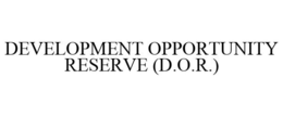 DEVELOPMENT OPPORTUNITY RESERVE (D.O.R.) trademark