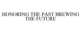 HONORING THE PAST BREWING THE FUTURE trademark