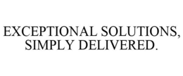 EXCEPTIONAL SOLUTIONS, SIMPLY DELIVERED. trademark