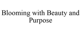 BLOOMING WITH BEAUTY AND PURPOSE trademark