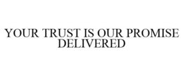 YOUR TRUST IS OUR PROMISE DELIVERED trademark