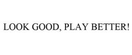 LOOK GOOD, PLAY BETTER! trademark