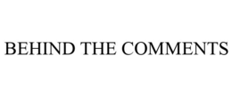 BEHIND THE COMMENTS trademark