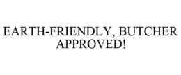 EARTH-FRIENDLY, BUTCHER APPROVED! trademark