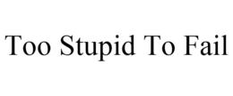 TOO STUPID TO FAIL trademark
