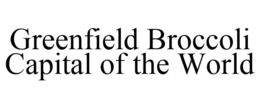 GREENFIELD BROCCOLI CAPITAL OF THE WORLD trademark