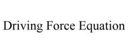 DRIVING FORCE EQUATION trademark
