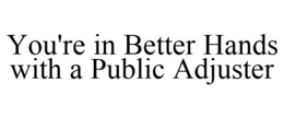YOU'RE IN BETTER HANDS WITH A PUBLIC ADJUSTER trademark