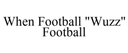 WHEN FOOTBALL "WUZZ" FOOTBALL trademark