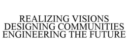 REALIZING VISIONS DESIGNING COMMUNITIES ENGINEERING THE FUTURE trademark
