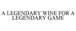 A LEGENDARY WINE FOR A LEGENDARY GAME trademark