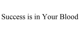 SUCCESS IS IN YOUR BLOOD trademark