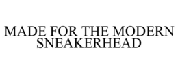 MADE FOR THE MODERN SNEAKERHEAD trademark