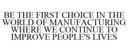BE THE FIRST CHOICE IN THE WORLD OF MANUFACTURING WHERE WE CONTINUE TO IMPROVE PEOPLE'S LIVES trademark