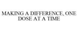 MAKING A DIFFERENCE, ONE DOSE AT A TIME trademark