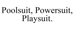 POOLSUIT, POWERSUIT, PLAYSUIT. trademark