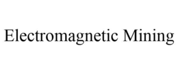 ELECTROMAGNETIC MINING trademark